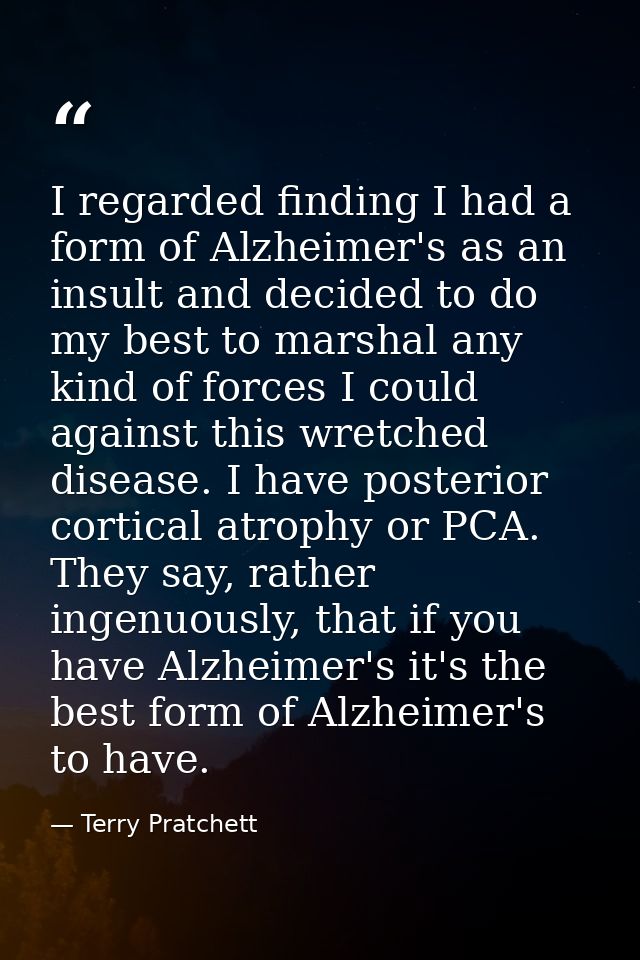 I regarded finding I had a form of Alzheimer's as an insult and decided to do my best to marshal any kind of forces I co — Terry Pratchett