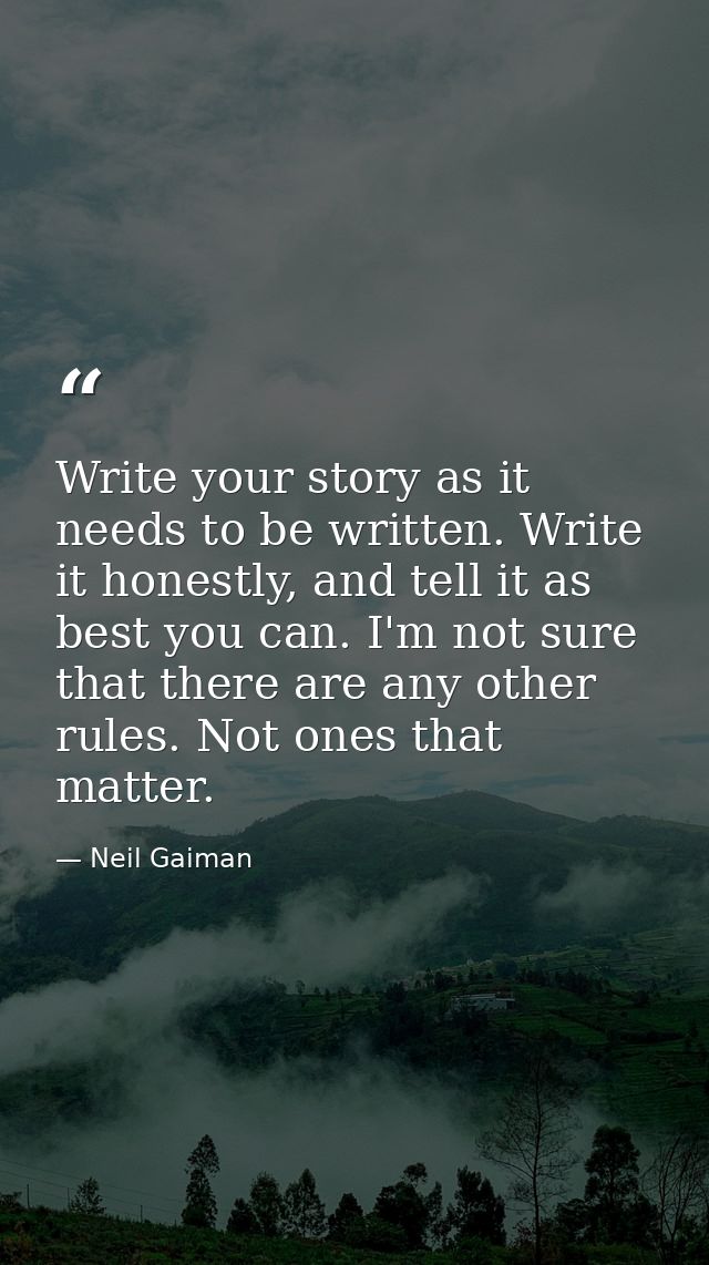Write your story as it needs to be written. Write it honestly, and tell it as best you can. I'm not sure that there are  — Neil Gaiman
