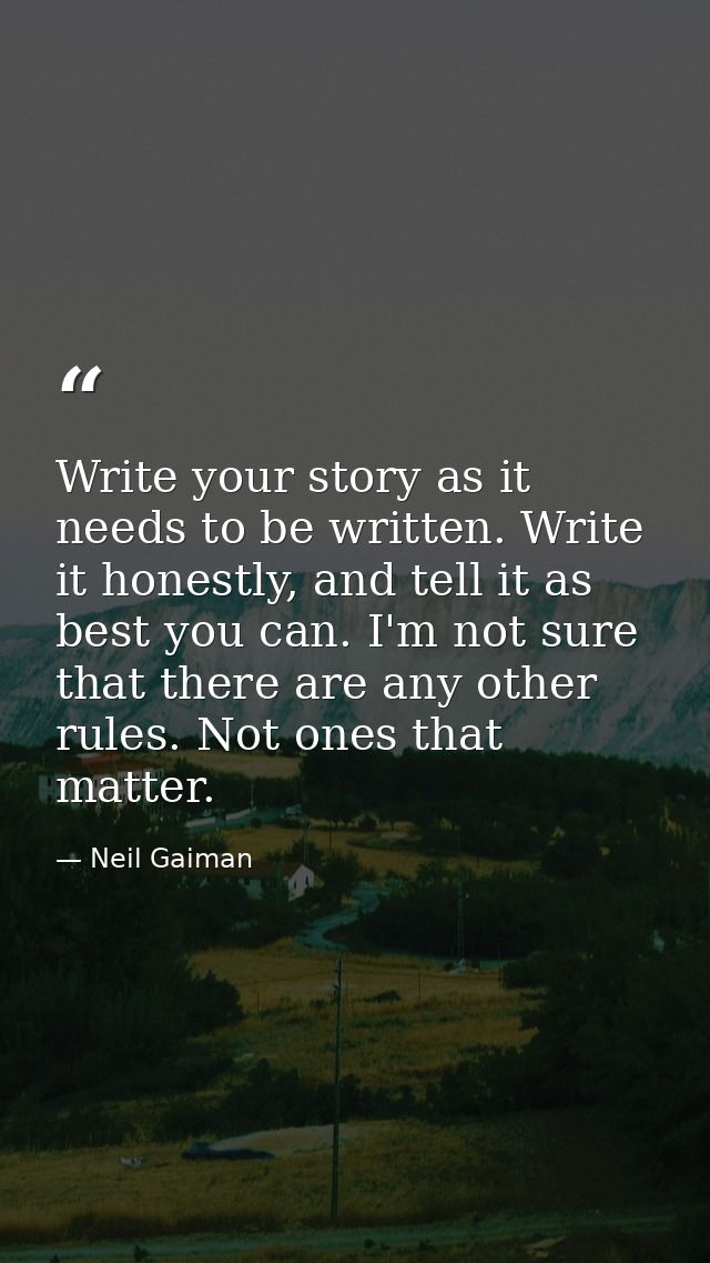 Write your story as it needs to be written. Write it honestly, and tell it as best you can. I'm not sure that there are  — Neil Gaiman