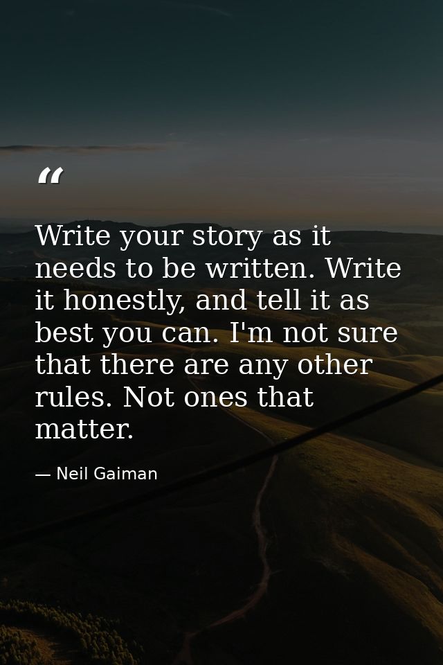 Write your story as it needs to be written. Write it honestly, and tell it as best you can. I'm not sure that there are  — Neil Gaiman