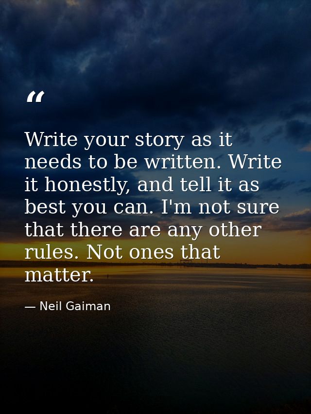 Write your story as it needs to be written. Write it honestly, and tell it as best you can. I'm not sure that there are  — Neil Gaiman