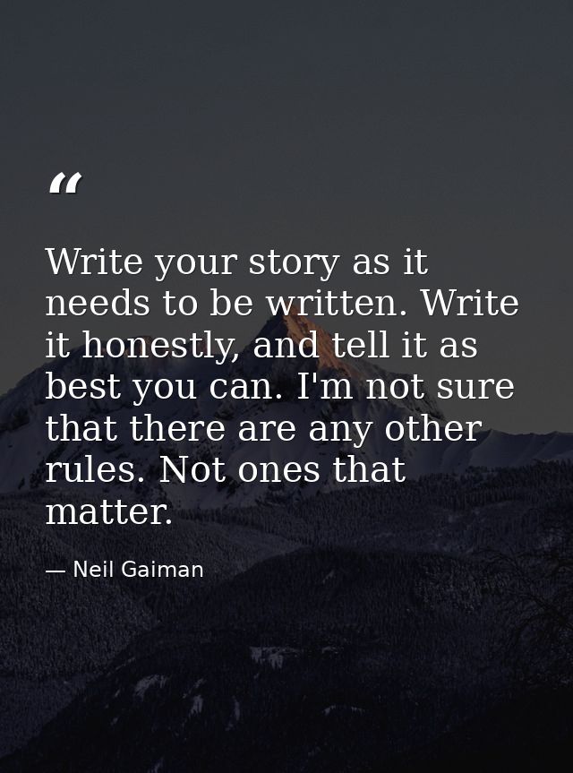 Write your story as it needs to be written. Write it honestly, and tell it as best you can. I'm not sure that there are  — Neil Gaiman