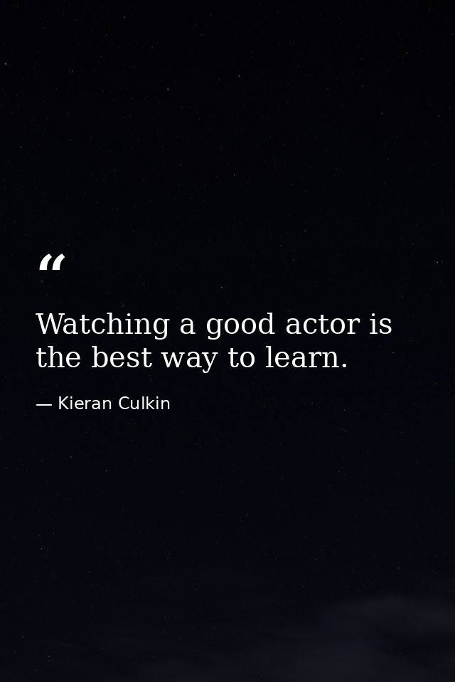 Watching a good actor is the best way to learn. — Kieran Culkin
