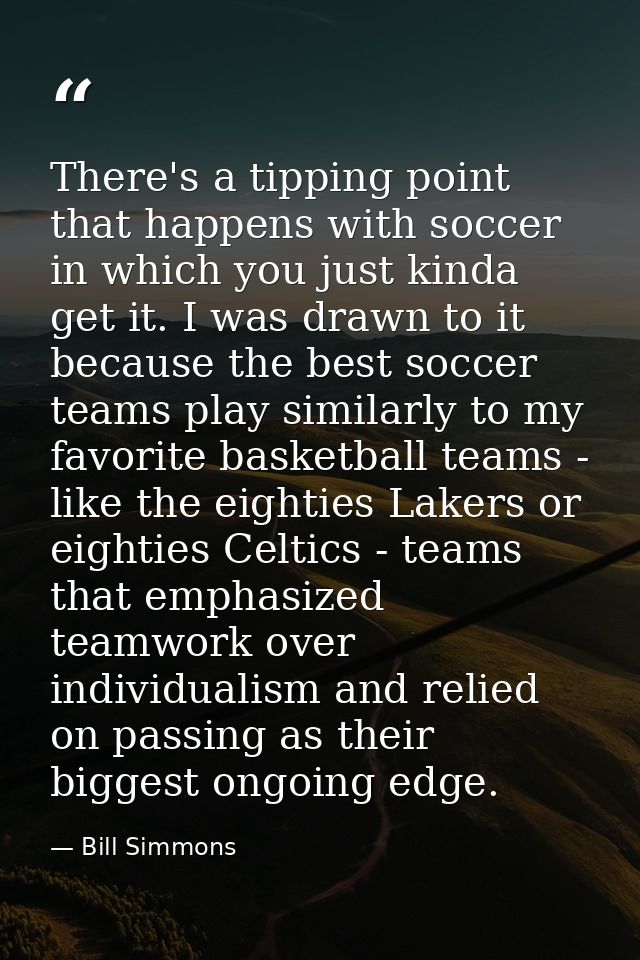 There's a tipping point that happens with soccer in which you just kinda get it. I was drawn to it because the best socc — Bill Simmons