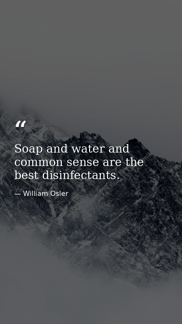 Soap and water and common sense are the best disinfectants. — William Osler