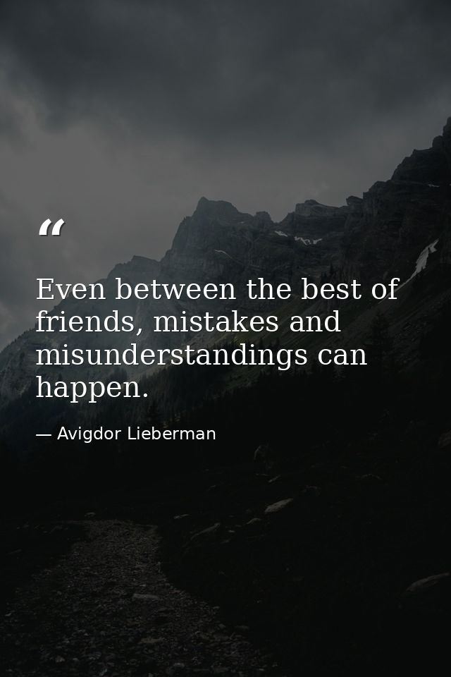 Even between the best of friends, mistakes and misunderstandings can happen. — Avigdor Lieberman