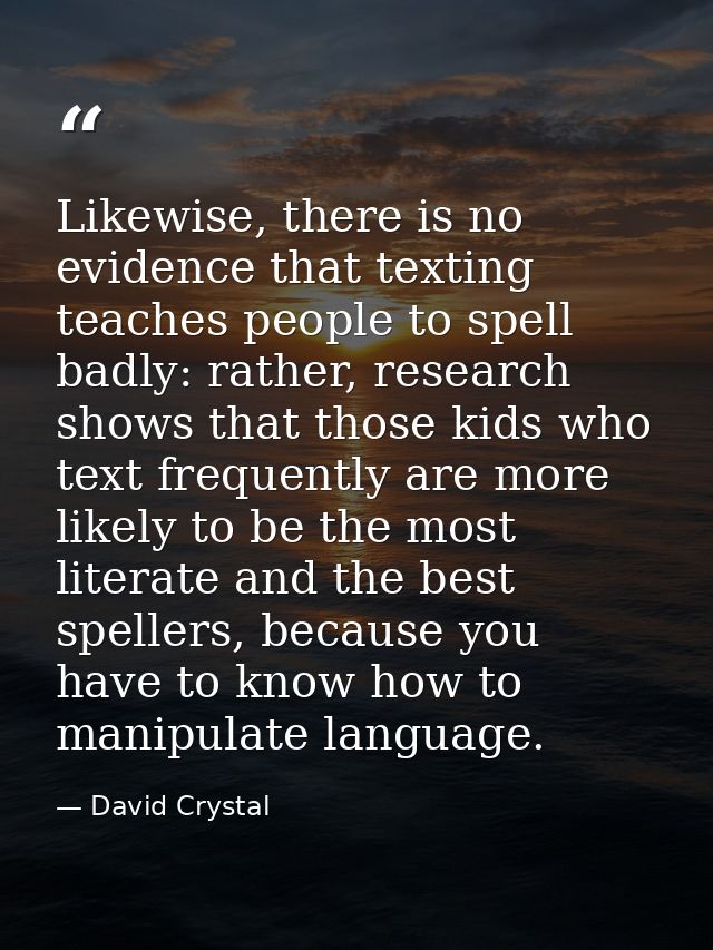Likewise, there is no evidence that texting teaches people to spell badly: rather, research shows that those kids who te — David Crystal