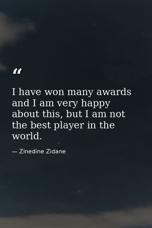 I have won many awards and I am very happy about this, but I am not the best player in the world. — Zinedine Zidane