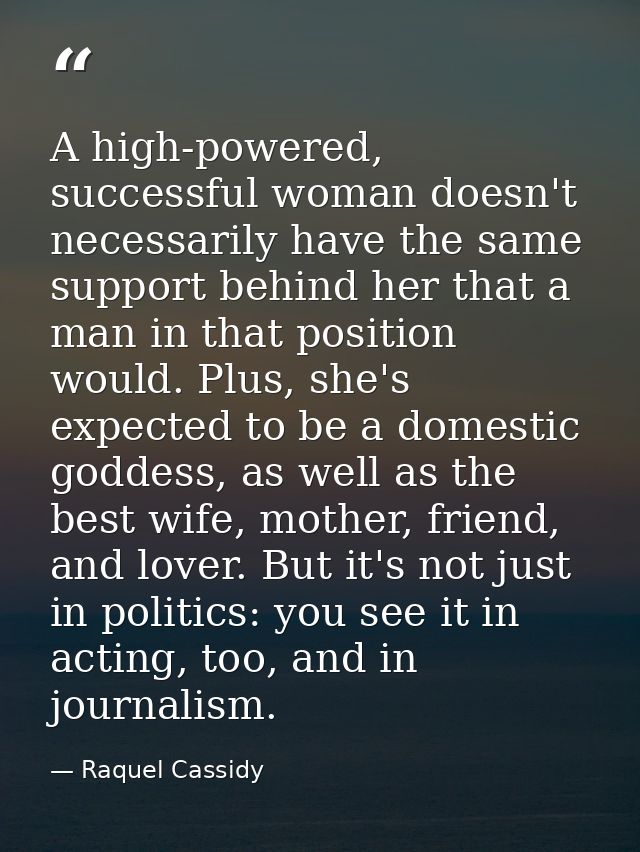 A high-powered, successful woman doesn't necessarily have the same support behind her that a man in that position would. — Raquel Cassidy