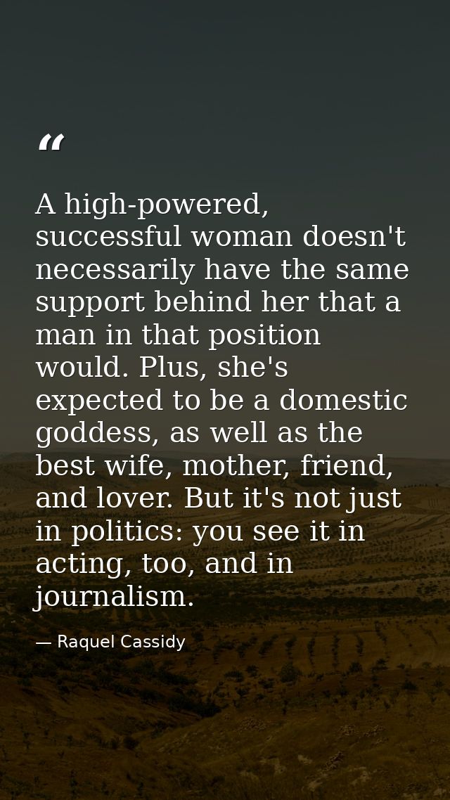 A high-powered, successful woman doesn't necessarily have the same support behind her that a man in that position would. — Raquel Cassidy