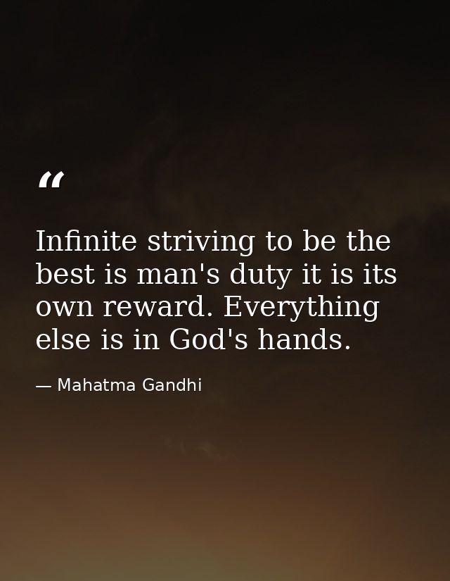 Infinite striving to be the best is man's duty it is its own reward. Everything else is in God's hands. — Mahatma Gandhi