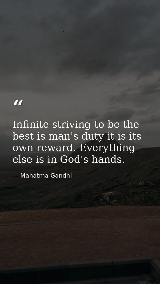 Infinite striving to be the best is man's duty it is its own reward. Everything else is in God's hands. — Mahatma Gandhi