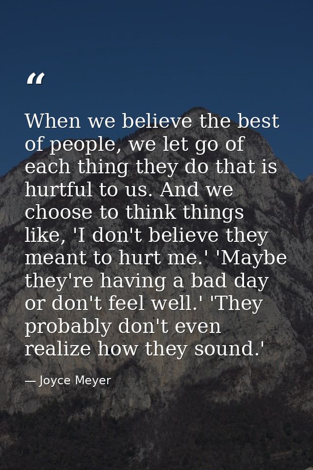 When we believe the best of people, we let go of each thing they do that is hurtful to us. And we choose to think things — Joyce Meyer
