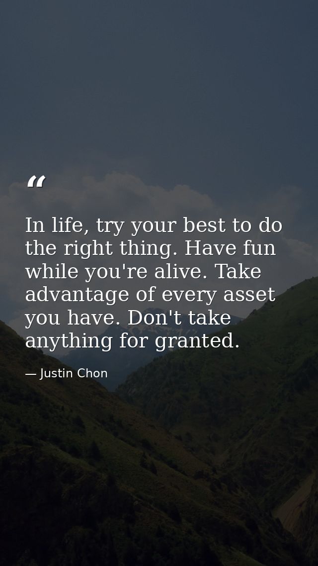 In life, try your best to do the right thing. Have fun while you're alive. Take advantage of every asset you have. Don't — Justin Chon