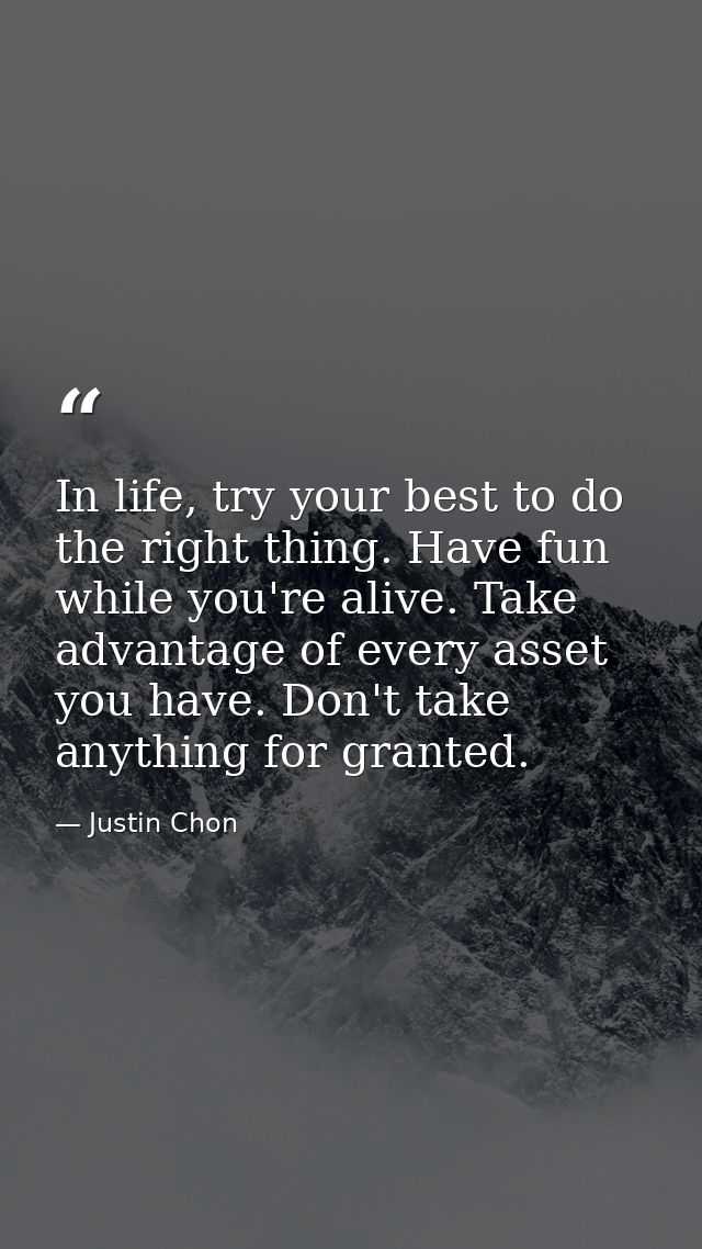 In life, try your best to do the right thing. Have fun while you're alive. Take advantage of every asset you have. Don't — Justin Chon