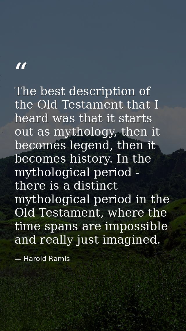 The best description of the Old Testament that I heard was that it starts out as mythology, then it becomes legend, then — Harold Ramis
