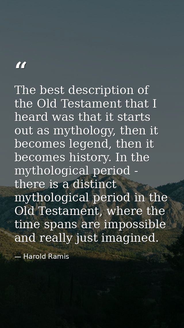 The best description of the Old Testament that I heard was that it starts out as mythology, then it becomes legend, then — Harold Ramis