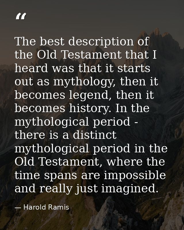 The best description of the Old Testament that I heard was that it starts out as mythology, then it becomes legend, then — Harold Ramis