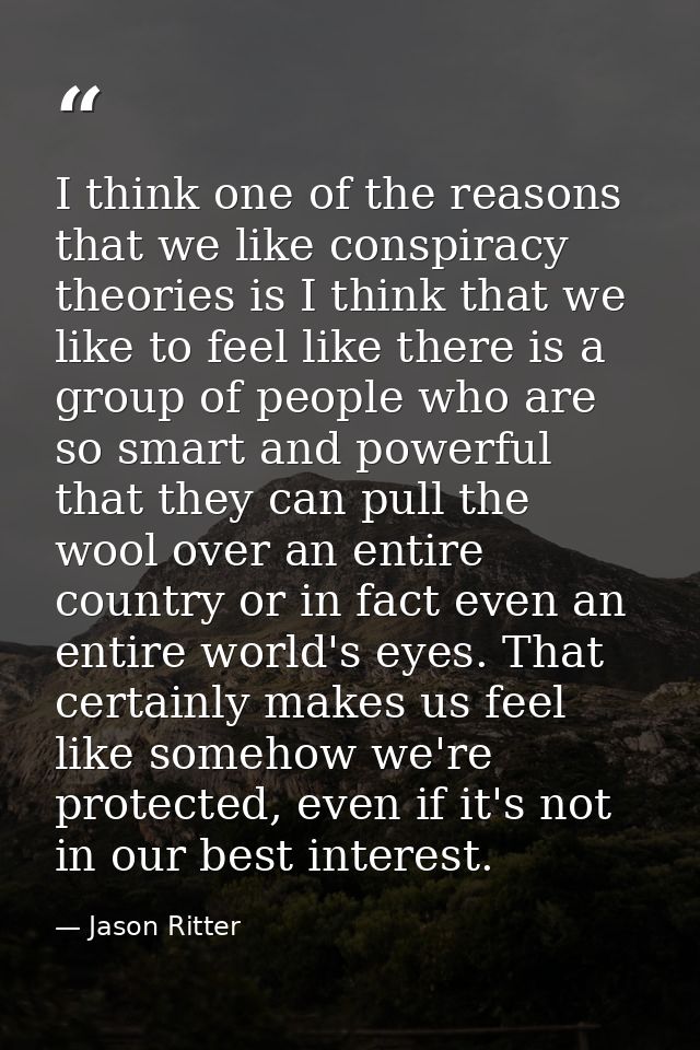 I think one of the reasons that we like conspiracy theories is I think that we like to feel like there is a group of peo — Jason Ritter