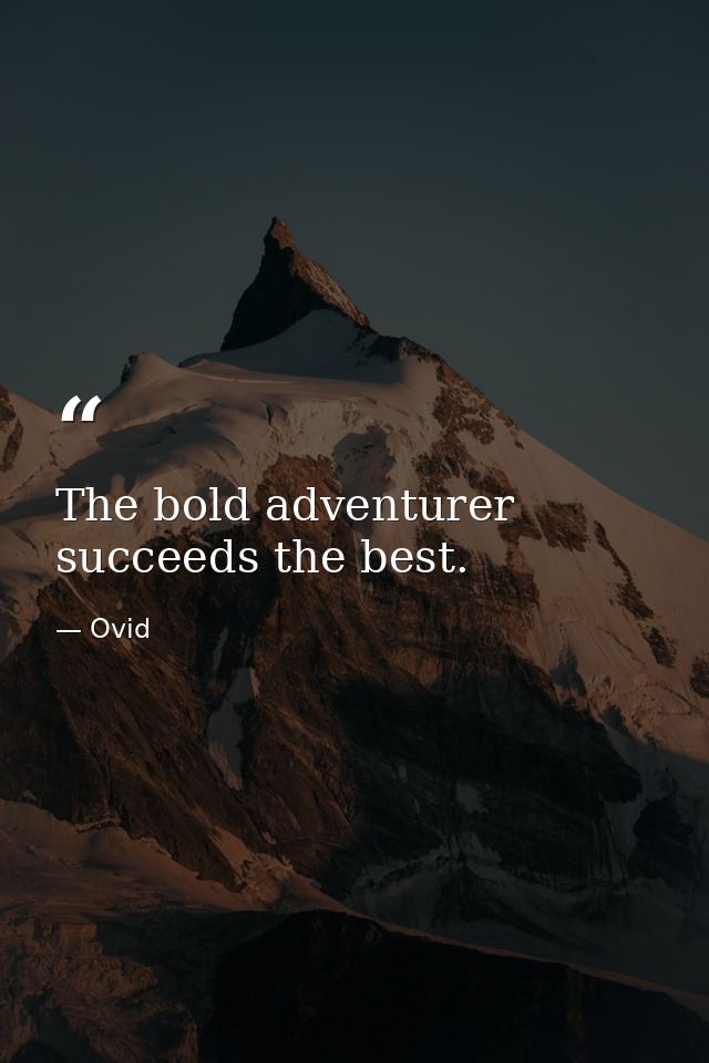 The bold adventurer succeeds the best. — Ovid