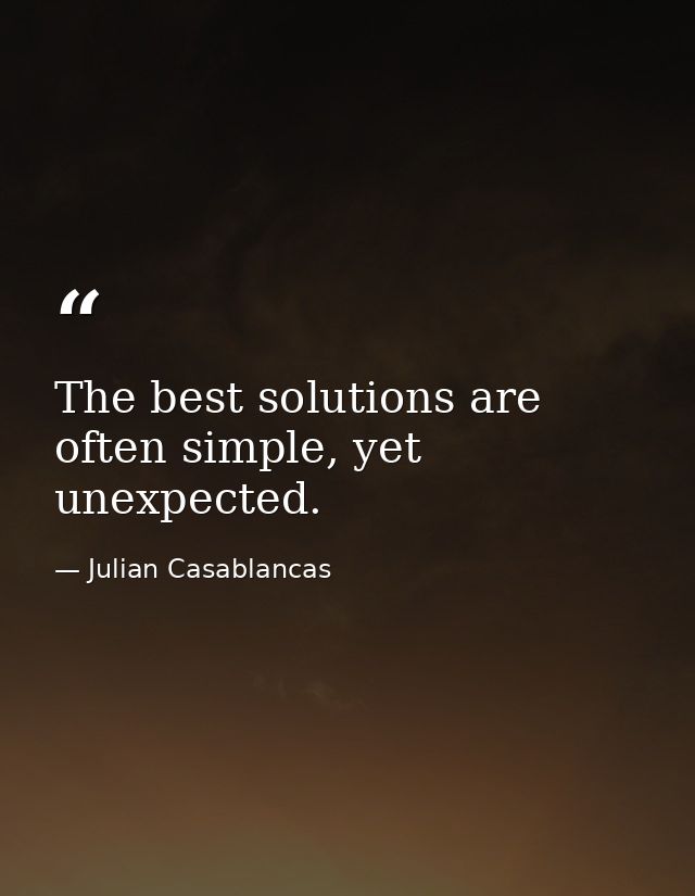 The best solutions are often simple, yet unexpected. — Julian Casablancas