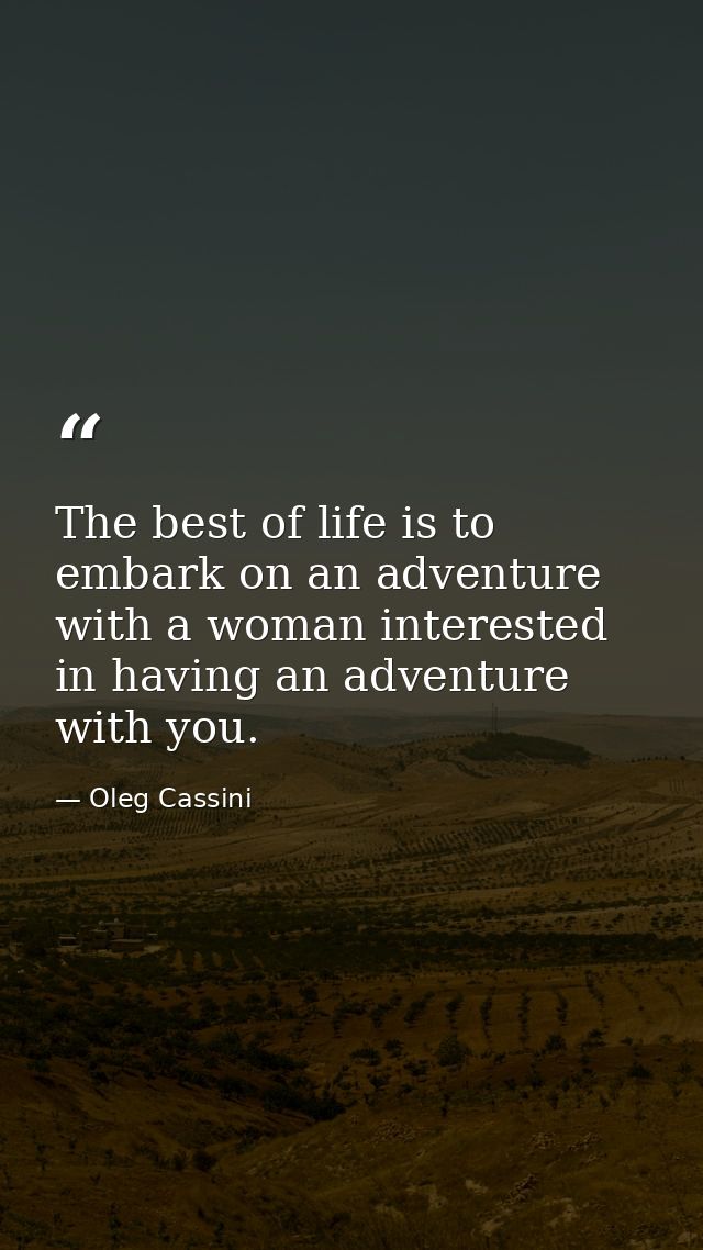 The best of life is to embark on an adventure with a woman interested in having an adventure with you. — Oleg Cassini