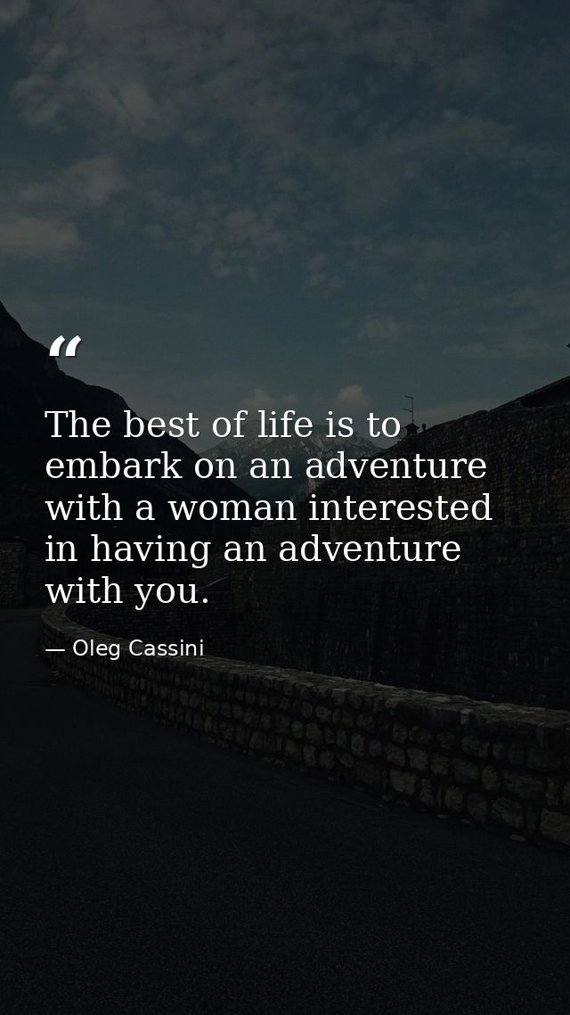 The best of life is to embark on an adventure with a woman interested in having an adventure with you. — Oleg Cassini