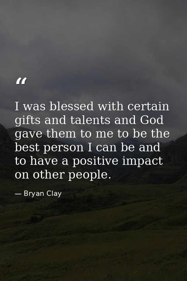 I was blessed with certain gifts and talents and God gave them to me to be the best person I can be and to have a positi — Bryan Clay