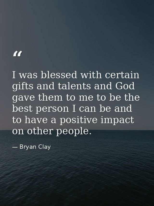 I was blessed with certain gifts and talents and God gave them to me to be the best person I can be and to have a positi — Bryan Clay