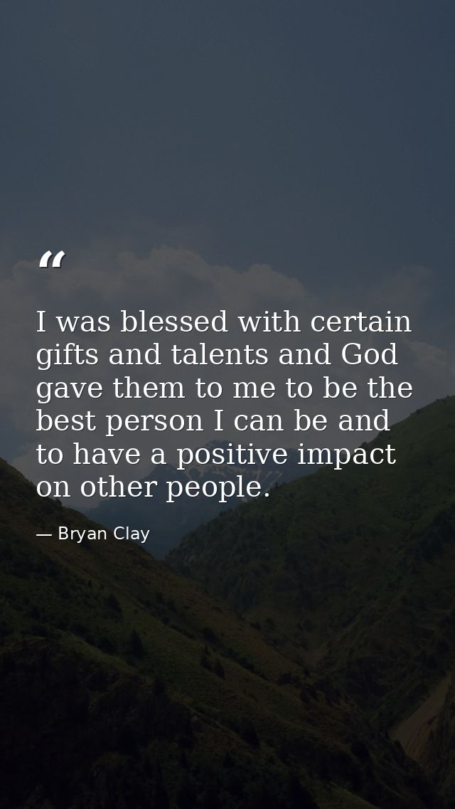 I was blessed with certain gifts and talents and God gave them to me to be the best person I can be and to have a positi — Bryan Clay