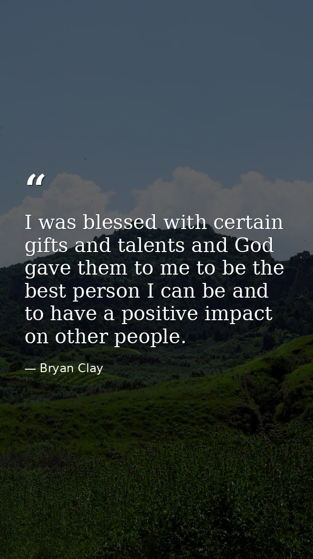 I was blessed with certain gifts and talents and God gave them to me to be the best person I can be and to have a positi — Bryan Clay