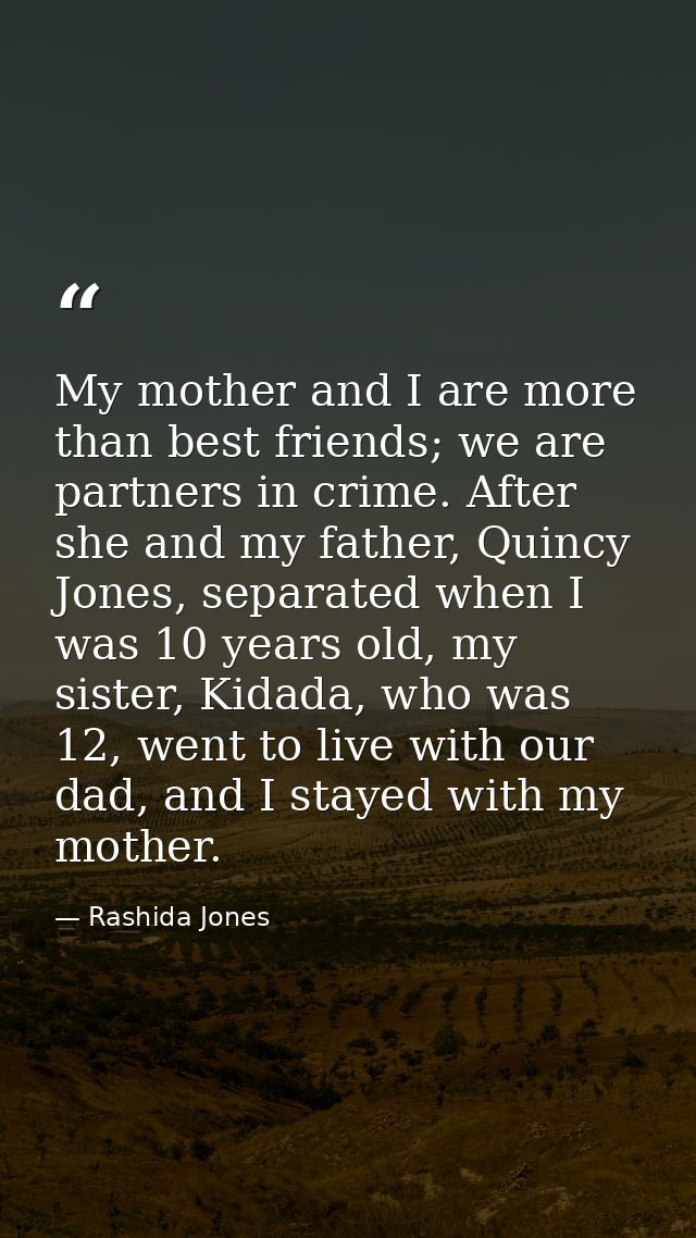 My mother and I are more than best friends; we are partners in crime. After she and my father, Quincy Jones, separated w — Rashida Jones