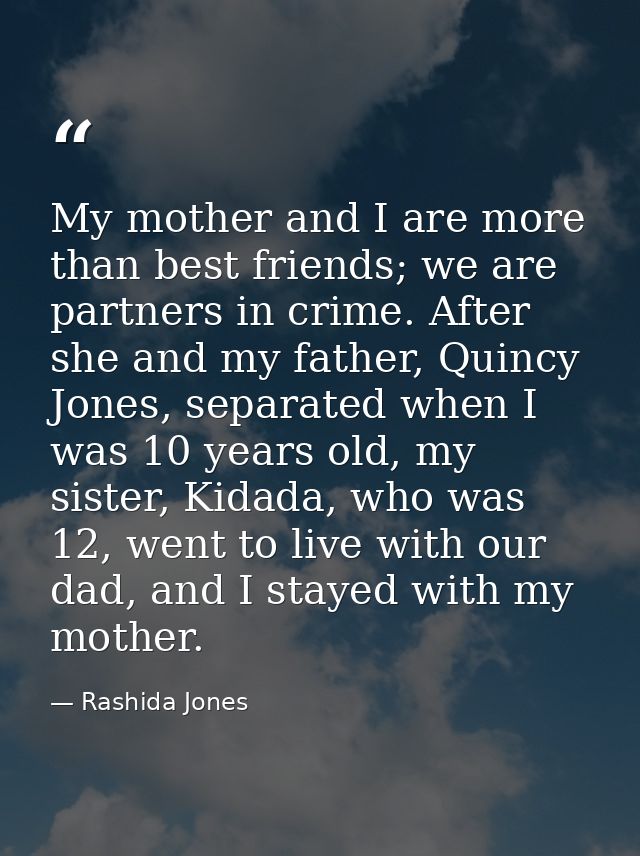 My mother and I are more than best friends; we are partners in crime. After she and my father, Quincy Jones, separated w — Rashida Jones
