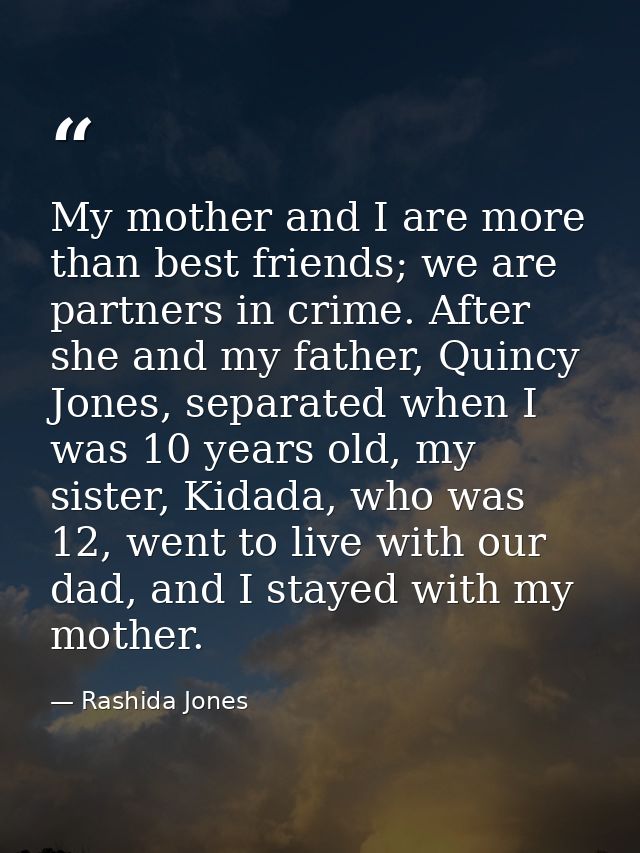 My mother and I are more than best friends; we are partners in crime. After she and my father, Quincy Jones, separated w — Rashida Jones