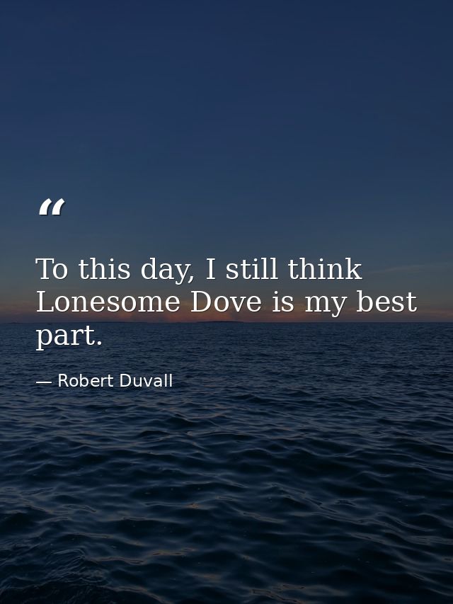 To this day, I still think Lonesome Dove is my best part. — Robert Duvall