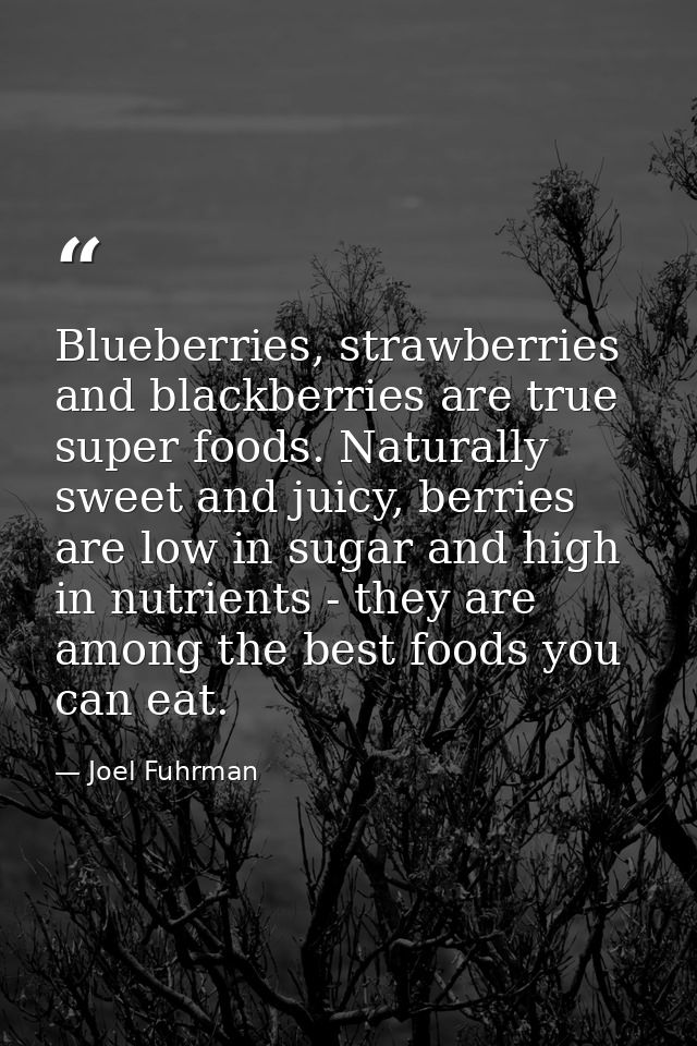 Blueberries, strawberries and blackberries are true super foods. Naturally sweet and juicy, berries are low in sugar and — Joel Fuhrman