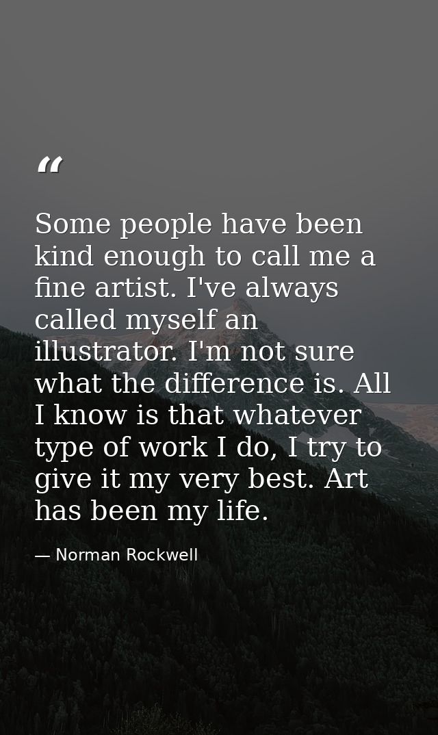 Some people have been kind enough to call me a fine artist. I've always called myself an illustrator. I'm not sure what  — Norman Rockwell