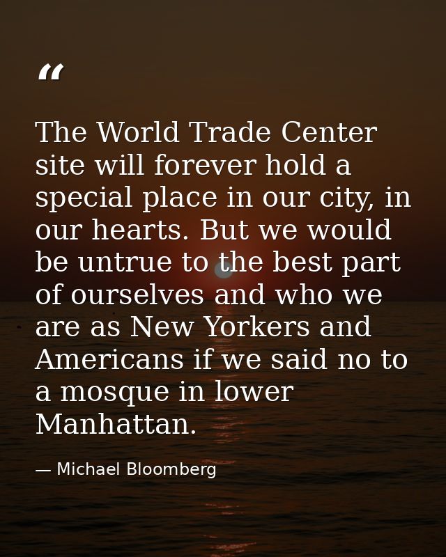 The World Trade Center site will forever hold a special place in our city, in our hearts. But we would be untrue to the  — Michael Bloomberg