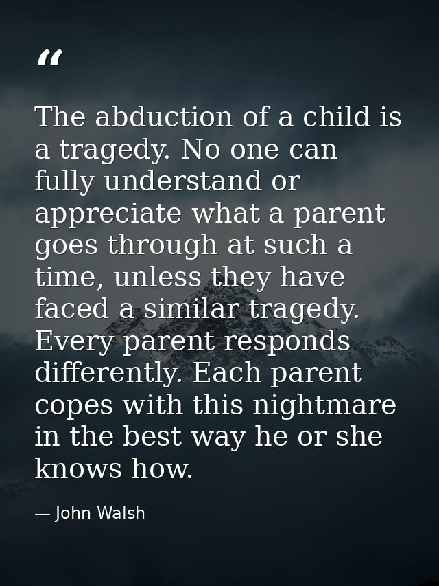 The abduction of a child is a tragedy. No one can fully understand or appreciate what a parent goes through at such a ti — John Walsh