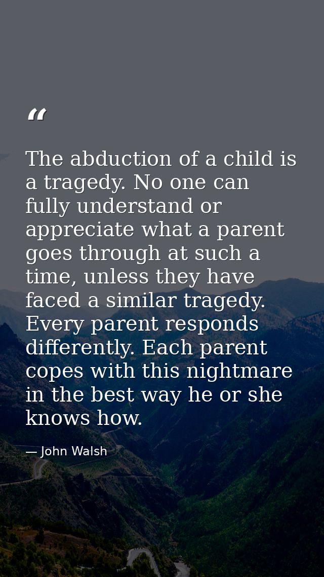 The abduction of a child is a tragedy. No one can fully understand or appreciate what a parent goes through at such a ti — John Walsh