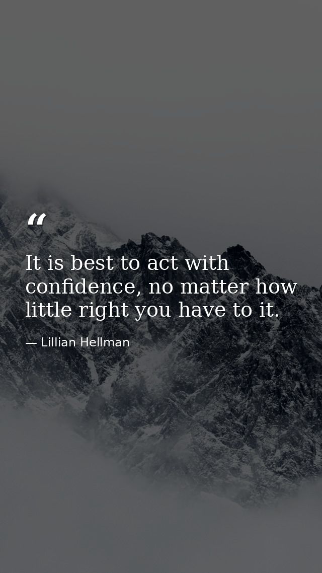 It is best to act with confidence, no matter how little right you have to it. — Lillian Hellman