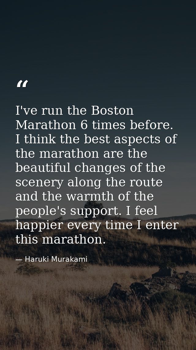 I've run the Boston Marathon 6 times before. I think the best aspects of the marathon are the beautiful changes of the s — Haruki Murakami