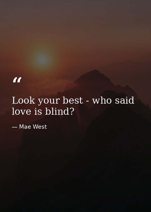 Look your best - who said love is blind? — Mae West
