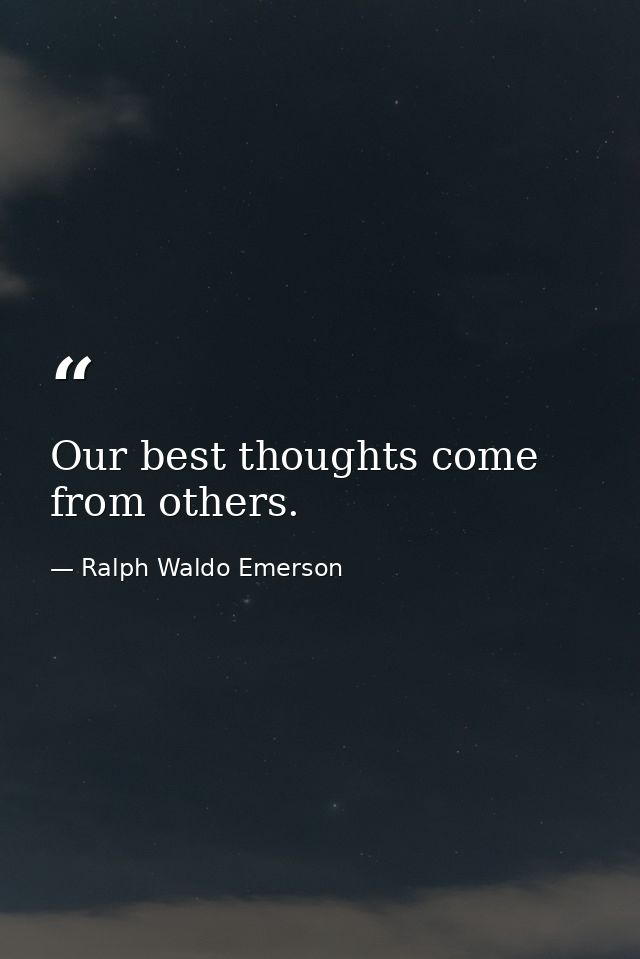 Our best thoughts come from others. — Ralph Waldo Emerson