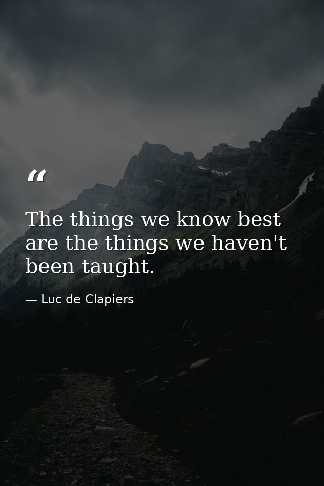 The things we know best are the things we haven't been taught. — Luc de Clapiers