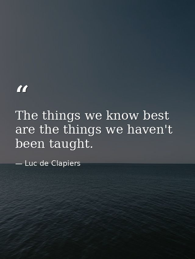 The things we know best are the things we haven't been taught. — Luc de Clapiers