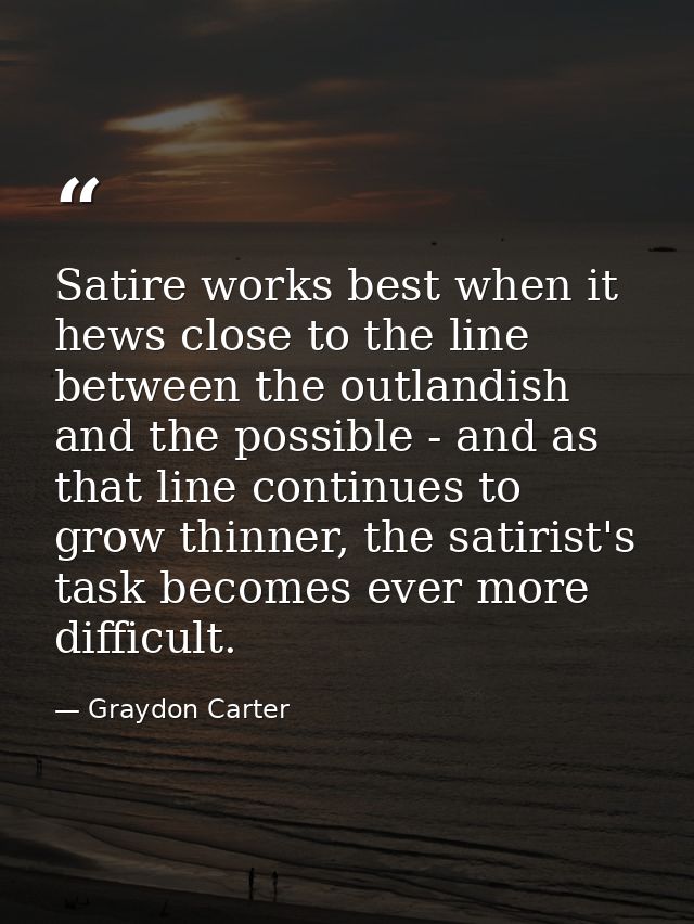 Satire works best when it hews close to the line between the outlandish and the possible - and as that line continues to — Graydon Carter