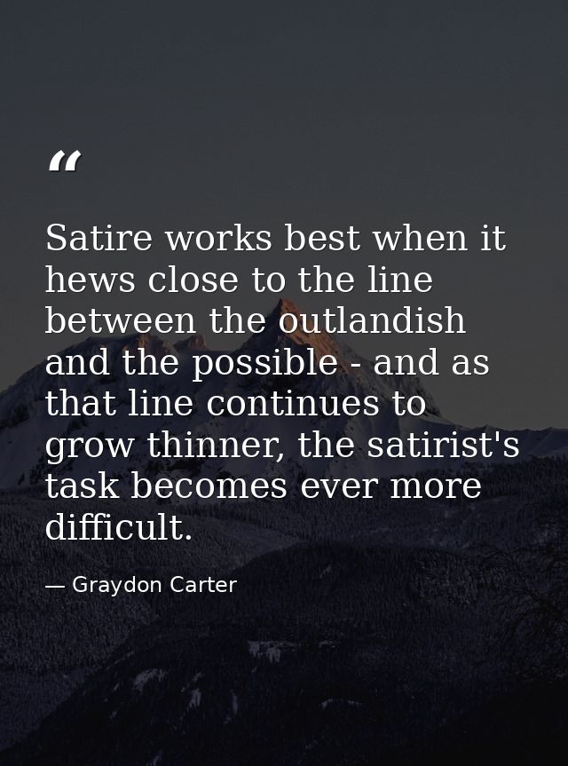 Satire works best when it hews close to the line between the outlandish and the possible - and as that line continues to — Graydon Carter
