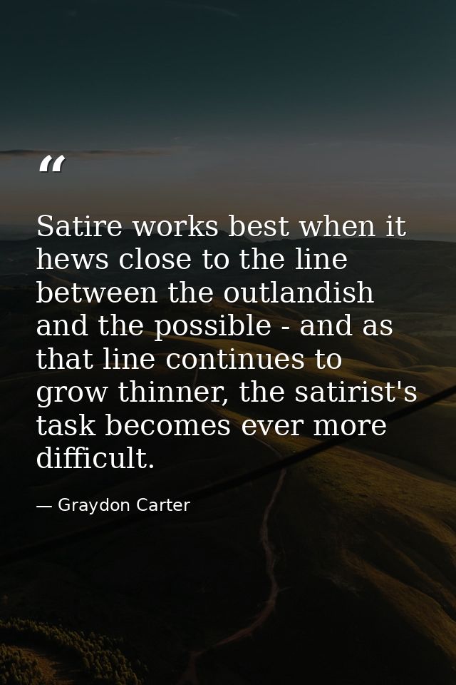 Satire works best when it hews close to the line between the outlandish and the possible - and as that line continues to — Graydon Carter