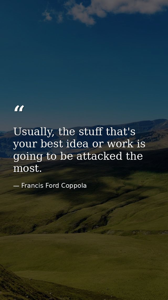 Usually, the stuff that's your best idea or work is going to be attacked the most. — Francis Ford Coppola